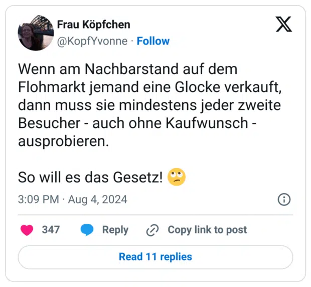 Wenn am Nachbarstand auf dem Flohmarkt jemand eine Glocke verkauft, dann muss sie mindestens jeder zweite Besucher - auch ohne Kaufwunsch - ausprobieren.
So will es das Gesetz! :gesicht_verdreht_augen: