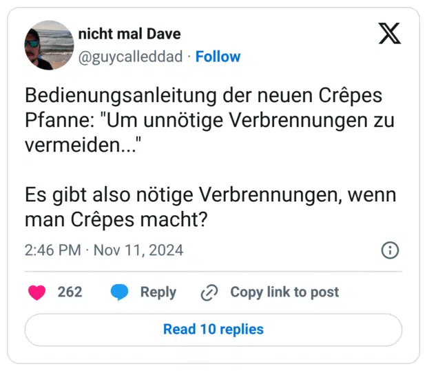 Bedienungsanleitung der neuen Crêpes Pfanne: "Um unnötige Verbrennungen zu vermeiden..."
Es gibt also nötige Verbrennungen, wenn man Crêpes macht?