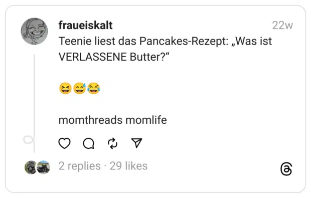 Teenie liest das Pancakes-Rezept: „Was ist VERLASSENE Butter?“
😆😅😂
momthreads momlife  
