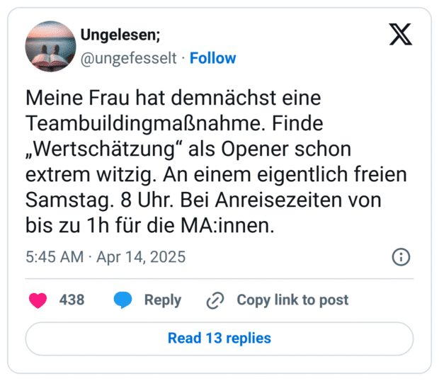 Meine Frau hat demnächst eine Teambuildingmaßnahme. Finde „Wertschätzung“ als Opener schon extrem witzig. An einem eigentlich freien Samstag. 8 Uhr. Bei Anreisezeiten von bis zu 1h für die MA:innen.