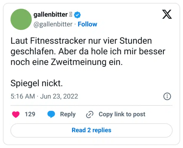 Laut Fitnesstracker nur vier Stunden geschlafen. Aber da hole ich mir besser noch eine Zweitmeinung ein.

Spiegel nickt.