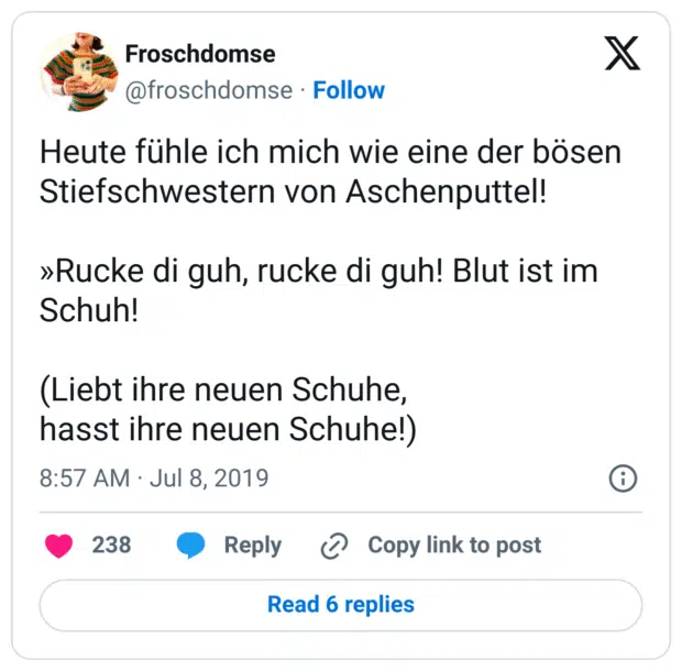 Heute fühle ich mich wie eine der bösen Stiefschwestern von Aschenputtel! 

»Rucke di guh, rucke di guh! Blut ist im Schuh!

(Liebt ihre neuen Schuhe,
hasst ihre neuen Schuhe!)