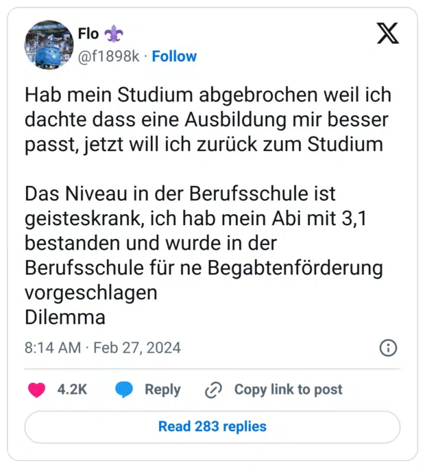 Hab mein Studium abgebrochen weil ich dachte dass eine Ausbildung mir besser passt, jetzt will ich zurück zum Studium
Das Niveau in der Berufsschule ist geisteskrank, ich hab mein Abi mit 3,1 bestanden und wurde in der Berufsschule für ne Begabtenförderung vorgeschlagen
Dilemma