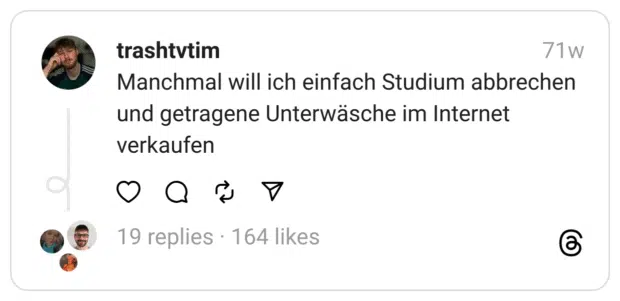 Manchmal will ich einfach Studium abbrechen und getragene Unterwäsche im Internet verkaufen  
