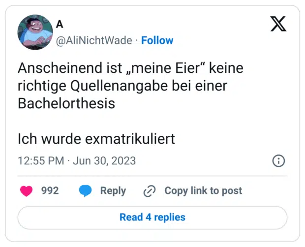 Anscheinend ist „meine Eier“ keine richtige Quellenangabe bei einer Bachelorthesis
Ich wurde exmatrikuliert