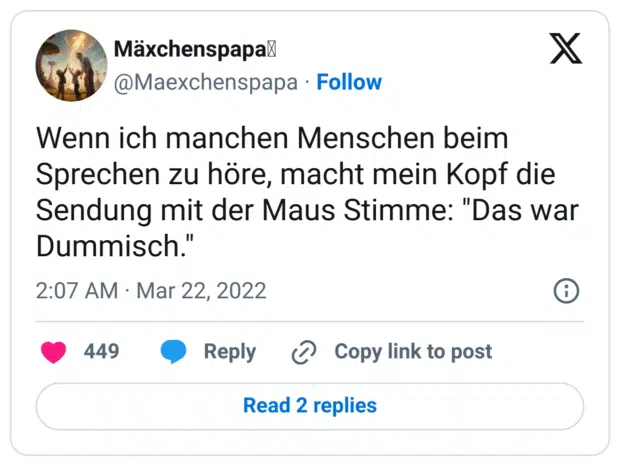 Wenn ich manchen Menschen beim Sprechen zu höre, macht mein Kopf die Sendung mit der Maus Stimme: "Das war Dummisch."
