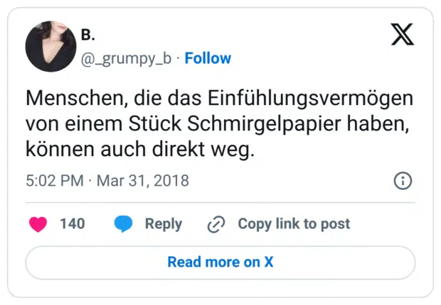 Menschen, die das Einfühlungsvermögen von einem Stück Schmirgelpapier haben, können auch direkt weg.
