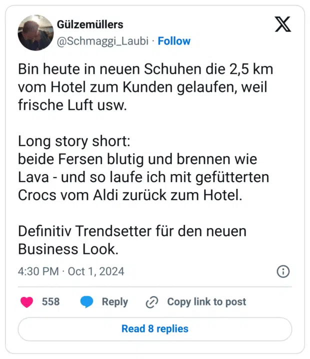 Bin heute in neuen Schuhen die 2,5 km vom Hotel zum Kunden gelaufen, weil frische Luft usw. 

Long story short: 
beide Fersen blutig und brennen wie Lava - und so laufe ich mit gefütterten Crocs vom Aldi zurück zum Hotel. 

Definitiv Trendsetter für den neuen Business Look.