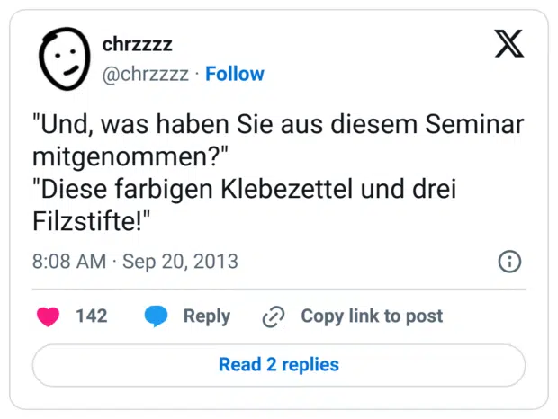 "Und, was haben Sie aus diesem Seminar mitgenommen?" 
"Diese farbigen Klebezettel und drei Filzstifte!"