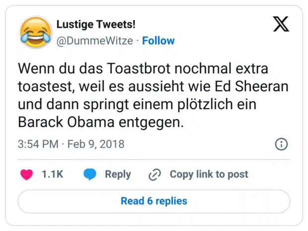 Wenn du das Toastbrot nochmal extra toastest, weil es aussieht wie Ed Sheeran und dann springt einem plötzlich ein Barack Obama entgegen.
