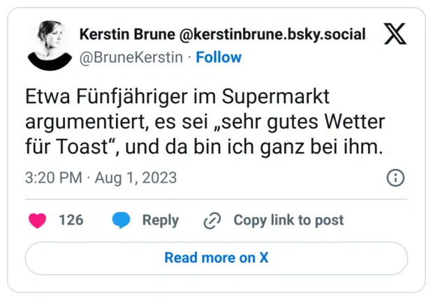 Etwa Fünfjähriger im Supermarkt argumentiert, es sei „sehr gutes Wetter für Toast“, und da bin ich ganz bei ihm.
