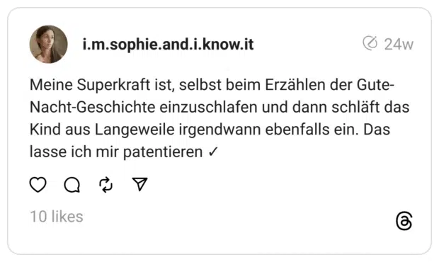 Meine Superkraft ist, selbst beim Erzählen der Gute-Nacht-Geschichte einzuschlafen und dann schläft das Kind aus Langeweile irgendwann ebenfalls ein. Das lasse ich mir patentieren ✓