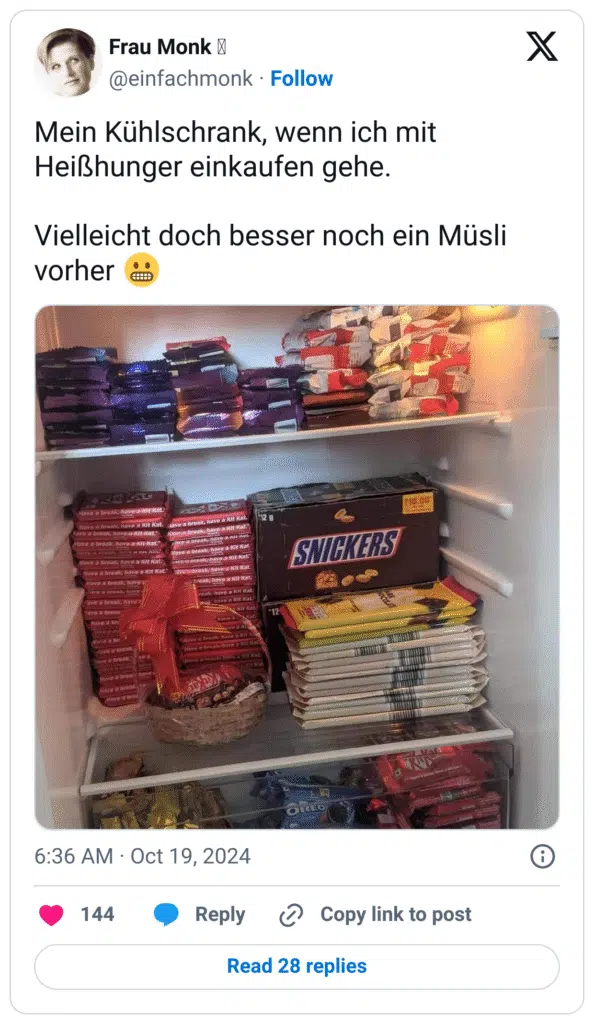 Mein Kühlschrank, wenn ich mit Heißhunger einkaufen gehe.
Vielleicht doch besser noch ein Müsli vorher :grimasse: