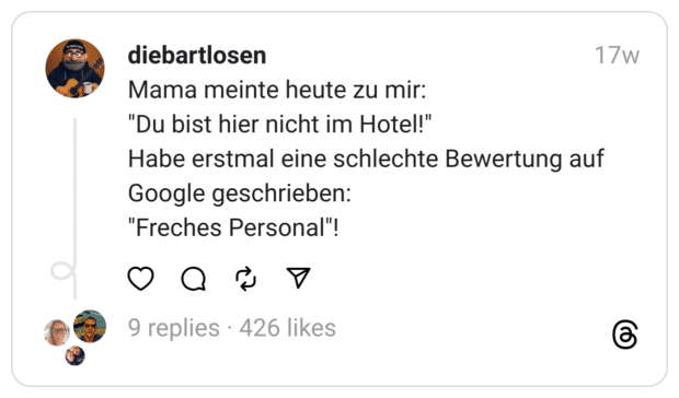 Mama meinte heute zu mir: "Du bist hier nicht im Hotel!" Habe erstmal eine schlechte Bewertung auf Google geschrieben: "Freches Personal"!