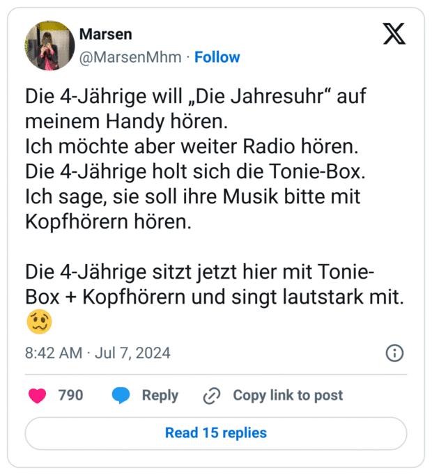 Die 4-Jährige will „Die Jahresuhr“ auf meinem Handy hören.
Ich möchte aber weiter Radio hören.
Die 4-Jährige holt sich die Tonie-Box.
Ich sage, sie soll ihre Musik bitte mit Kopfhörern hören.
Die 4-Jährige sitzt jetzt hier mit Tonie-Box + Kopfhörern und singt lautstark mit.
:schwindeliges_gesicht: