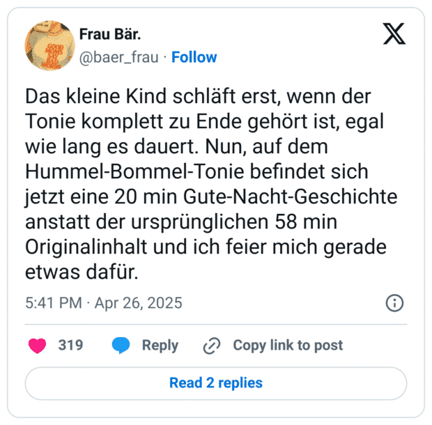 Das kleine Kind schläft erst, wenn der Tonie komplett zu Ende gehört ist, egal wie lang es dauert. Nun, auf dem Hummel-Bommel-Tonie befindet sich jetzt eine 20 min Gute-Nacht-Geschichte anstatt der ursprünglichen 58 min Originalinhalt und ich feier mich gerade etwas dafür.
