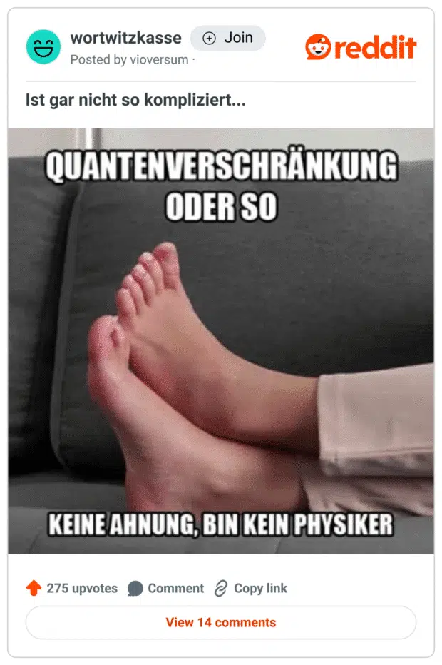 Screenshot eines Reddit-Posts aus dem Subreddit „wortwitzkasse“. Zu sehen ist ein Meme mit dem Text: „QUANTENVERSCHRÄNKUNG ODER SO – KEINE AHNUNG, BIN KEIN PHYSIKER“. Darunter ein Bild von zwei ineinander verschlungenen Füßen auf einem grauen Sofa. Der humorvolle Kontrast zwischen dem komplexen physikalischen Begriff „Quantenverschränkung“ und der simplen Darstellung verschränkter Zehen erzeugt den Witz.