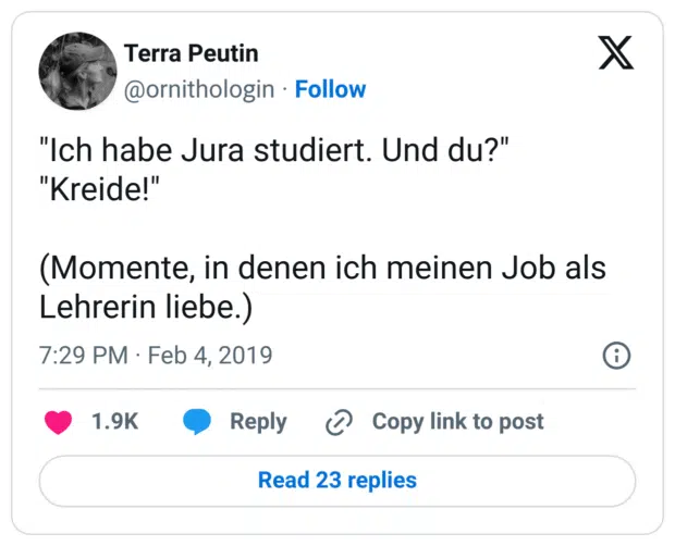 "Ich habe Jura studiert. Und du?"
"Kreide!"

(Momente, in denen ich meinen Job als Lehrerin liebe.)