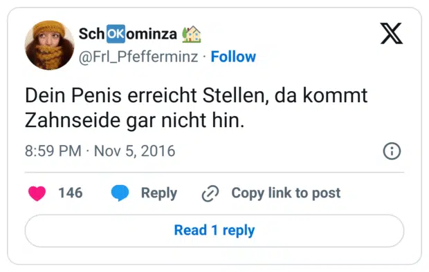 Dein Penis erreicht Stellen, da kommt Zahnseide gar nicht hin.
