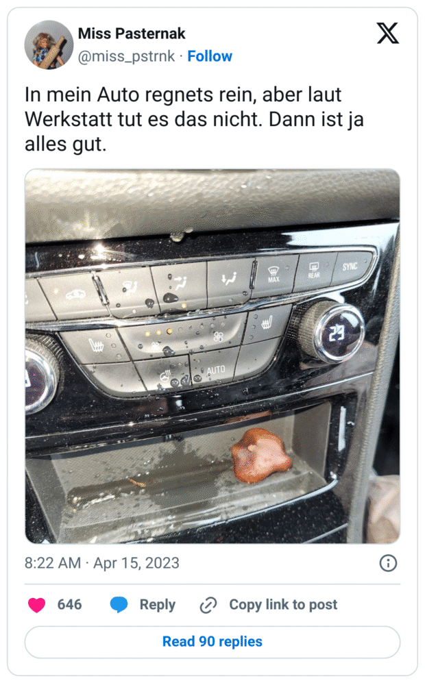 In mein Auto regnets rein, aber laut Werkstatt tut es das nicht. Dann ist ja alles gut.
