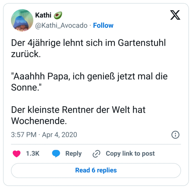Der 4jährige lehnt sich im Gartenstuhl zurück.

"Aaahhh Papa, ich genieß jetzt mal die Sonne."

Der kleinste Rentner der Welt hat Wochenende.
