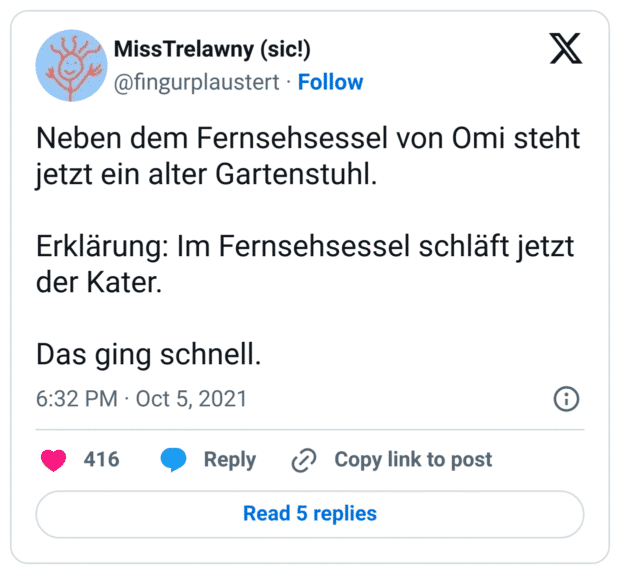 Neben dem Fernsehsessel von Omi steht jetzt ein alter Gartenstuhl.

Erklärung: Im Fernsehsessel schläft jetzt der Kater.

Das ging schnell.
