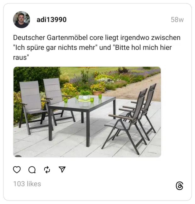 Deutscher Gartenmöbel core liegt irgendwo zwischen "Ich spüre gar nichts mehr" und "Bitte hol mich hier raus"