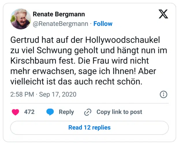 Gertrud hat auf der Hollywoodschaukel zu viel Schwung geholt und hängt nun im Kirschbaum fest. Die Frau wird nicht mehr erwachsen, sage ich Ihnen! Aber vielleicht ist das auch recht schön.

