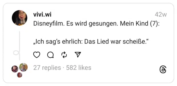 Disneyfilm. Es wird gesungen. Mein Kind (7):
„Ich sag’s ehrlich: Das Lied war scheiße.“