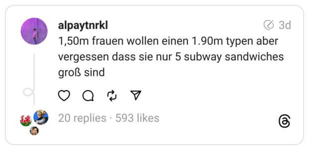 1,50m frauen wollen einen 1.90m typen aber vergessen dass sie nur 5 subway sandwiches groß sind