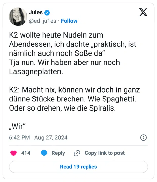 K2 wollte heute Nudeln zum Abendessen, ich dachte „praktisch, ist nämlich auch noch Soße da“
Tja nun. Wir haben aber nur noch Lasagneplatten.
K2: Macht nix, können wir doch in ganz dünne Stücke brechen. Wie Spaghetti. Oder so drehen, wie die Spiralis.
„Wir“