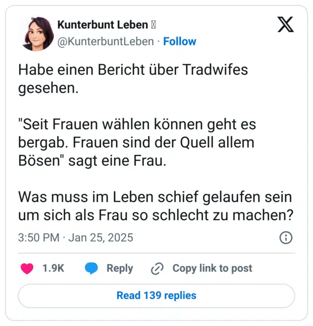 Habe einen Bericht über Tradwifes gesehen. "Seit Frauen wählen können geht es bergab. Frauen sind der Quell allem Bösen" sagt eine Frau. Was muss im Leben schief gelaufen sein um sich als Frau so schlecht zu machen?