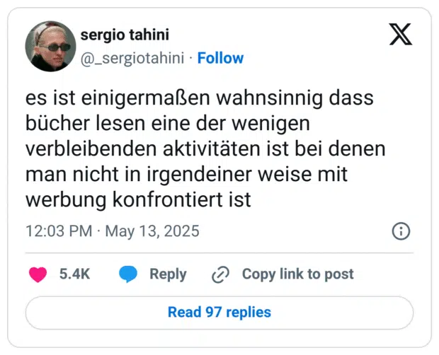 es ist einigermaßen wahnsinnig dass bücher lesen eine der wenigen verbleibenden aktivitäten ist bei denen man nicht in irgendeiner weise mit werbung konfrontiert ist