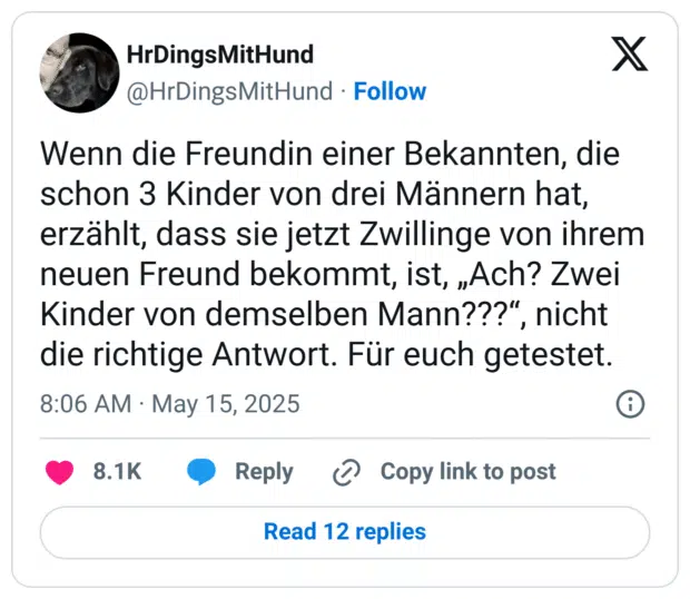 Wenn die Freundin einer Bekannten, die schon 3 Kinder von drei Männern hat, erzählt, dass sie jetzt Zwillinge von ihrem neuen Freund bekommt, ist, „Ach? Zwei Kinder von demselben Mann???“, nicht die richtige Antwort. Für euch getestet.