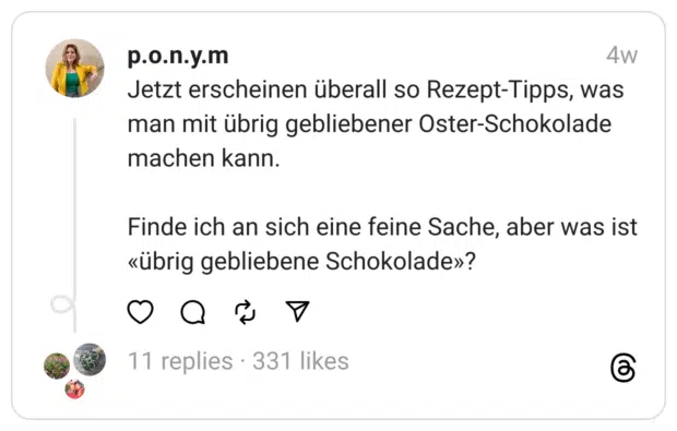 Jetzt erscheinen überall so Rezept-Tipps, was man mit übrig gebliebener Oster-Schokolade machen kann.
Finde ich an sich eine feine Sache, aber was ist «übrig gebliebene Schokolade»?