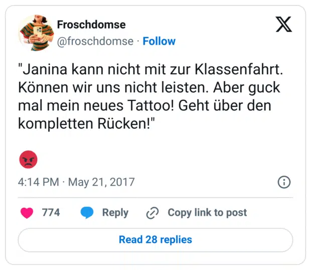 "Janina kann nicht mit zur Klassenfahrt. Können wir uns nicht leisten. Aber guck mal mein neues Tattoo! Geht über den kompletten Rücken!"
