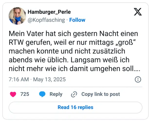 Mein Vater hat sich gestern Nacht einen RTW gerufen, weil er nur mittags „groß" machen konnte und nicht zusätzlich abends wie üblich. Langsam weiß ich nicht mehr wie ich damit umgehen soll....