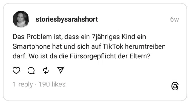 Das Problem ist, dass ein 7jähriges Kind ein Smartphone hat und sich auf TikTok herumtreiben darf. Wo ist da die Fürsorgepflicht der Eltern?