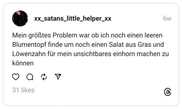 Mein größtes Problem war ob ich noch einen leeren Blumentopf finde um noch einen Salat aus Gras und Löwenzahn für mein unsichtbares einhorn machen zu können