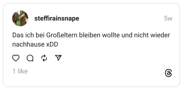 Das ich bei Großeltern bleiben wollte und nicht wieder nachhause xDD