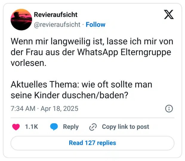 Wenn mir langweilig ist, lasse ich mir von der Frau aus der WhatsApp Elterngruppe vorlesen.

Aktuelles Thema: wie oft sollte man seine Kinder duschen/baden?