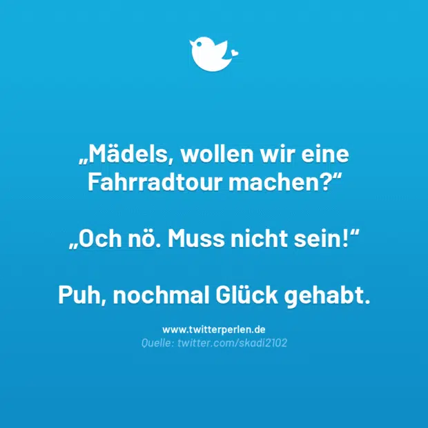 Mädels, wollen wir eine Fahrradtour machen?“
„Och nö. Muss nicht sein!“
Puh, nochmal Glück gehabt.