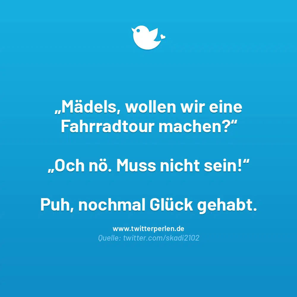 Mädels, wollen wir eine Fahrradtour machen?“
„Och nö. Muss nicht sein!“
Puh, nochmal Glück gehabt.
