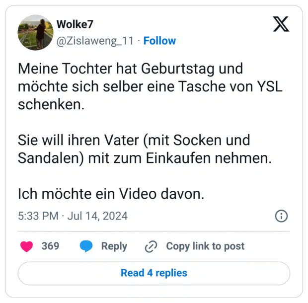 Meine Tochter hat Geburtstag und möchte sich selber eine Tasche von YSL schenken.

Sie will ihren Vater (mit Socken und Sandalen) mit zum Einkaufen nehmen.

Ich möchte ein Video davon.