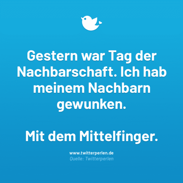 Gestern war Tag der Nachbarschaft. Ich hab meinem Nachbarn gewunken.
Mit dem Mittelfinger.