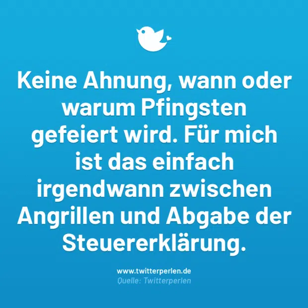 Keine Ahnung, wann oder warum Pfingsten gefeiert wird. Für mich ist das einfach irgendwann zwischen Angrillen und Abgabe der Steuererklärung.