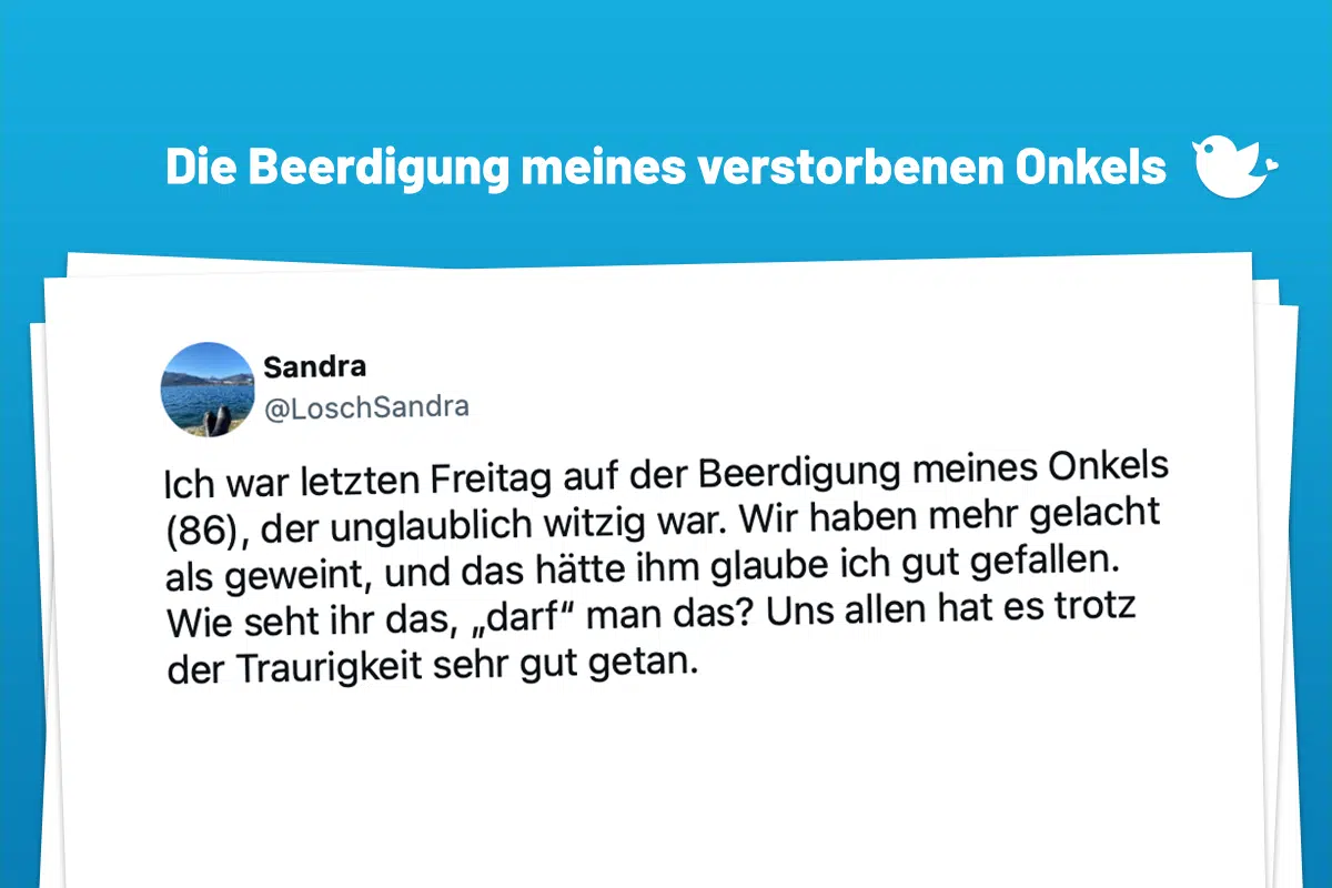 Ich war letzten Freitag auf der Beerdigung meines Onkels (86), der unglaublich witzig war. Wir haben mehr gelacht als geweint, und das hätte ihm glaube ich gut gefallen. Wie seht ihr das, „darf“ man das? Uns allen hat es trotz der Traurigkeit sehr gut getan.