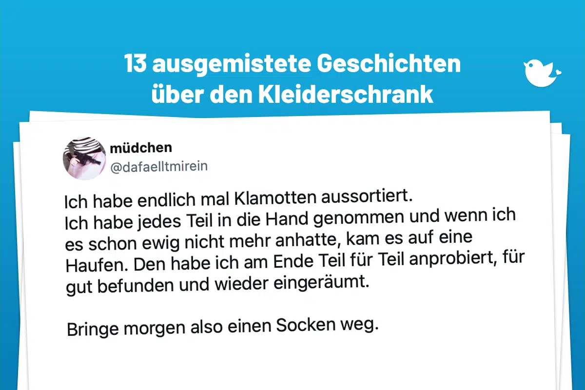 Ich habe endlich mal Klamotten aussortiert. Ich habe jedes Teil in die Hand genommen und wenn ich es schon ewig nicht mehr anhatte, kam es auf eine Haufen. Den habe ich am Ende Teil für Teil anprobiert, für gut befunden und wieder eingeräumt. Bringe morgen also einen Socken weg.
