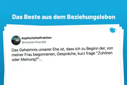 Mein Schatz: Die harmonischsten Momente aus dem Beziehungsleben (36): Das Geheimnis unserer Ehe ist, dass ich zu Beginn der, von meiner Frau begonnenen, Gespräche, kurz frage "Zuhören oder Meinung?"...