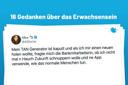 Alter vor Schönheit: 16 großgedruckte Gedanken über das Erwachsensein (6): Mein TAN Generator ist kaputt und als ich mir einen neuen holen wollte, fragte mich die Bankmitarbeiterin, ob ich nicht mal n Hauch Zukunft schnuppern wolle und ne App verwende, wie das normale Menschen tun.
